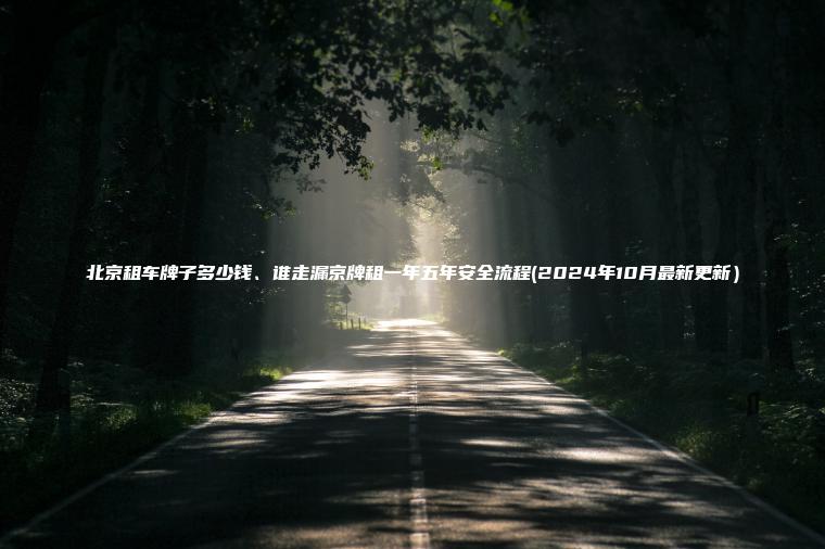 北京租车牌子多少钱、谁走漏京牌租一年五年安全流程(2024年10月最新更新) 北京租车牌子多少钱、谁走漏京牌租一年五年安全流程(2024年10月最新更新)