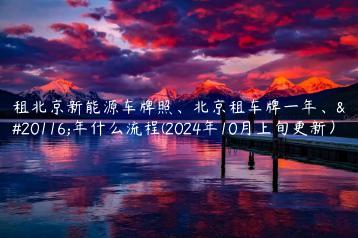 租北京新能源车牌照北京租车牌一年五年什么流程2024年10月上旬更新