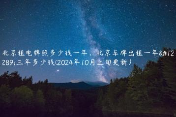 北京租电牌照多少钱一年北京车牌出租一年三年多少钱2024年10月上旬更新