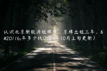 认识北京新能源租牌照京牌出租三年五年多少钱2024年10月上旬更新