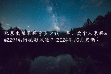 北京出租车牌号多少钱一年卖个人京牌如何规避风险2024年10月更新