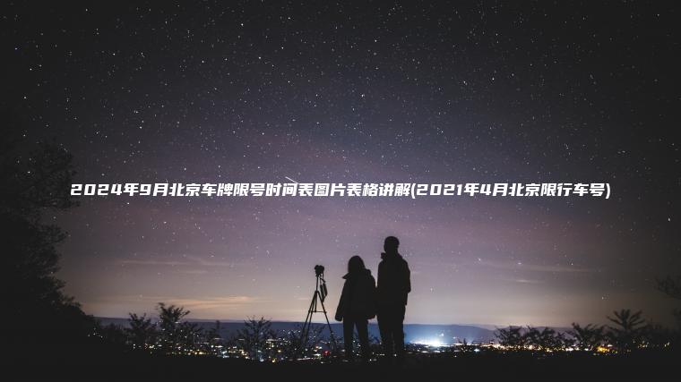 2024年9月北京车牌限号时间表图片表格讲解(2021年4月北京限行车号) 2024年9月北京车牌限号时间表图片表格讲解(2021年4月北京限行车号)