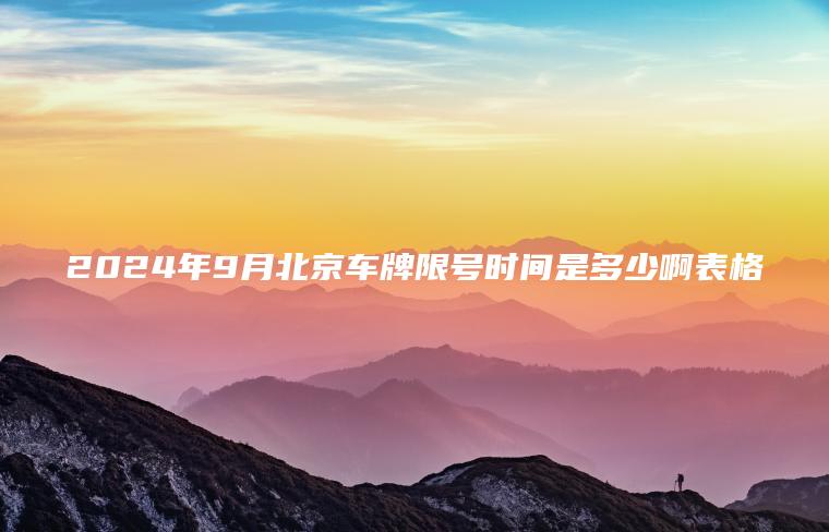2024年9月北京车牌限号时间是多少啊表格 2024年9月北京车牌限号时间是多少啊表格
