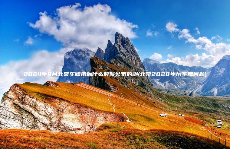 2024年9月北京车牌指标什么时候公布的呢(北京2020年后车牌问题) 2024年9月北京车牌指标什么时候公布的呢(北京2020年后车牌问题)
