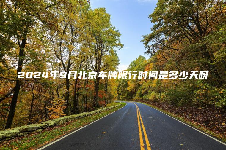 2024年9月北京车 口袋车务 2024年9月北京车牌限行时间是多少天呀