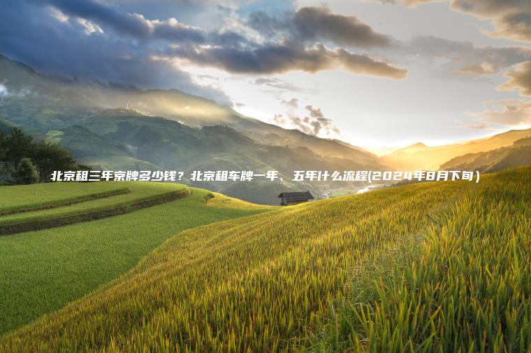 北京租三年京牌多少钱?北京租车牌一年、五年什么流程(2024年8月下旬) 北京租三年京牌多少钱?北京租车牌一年、五年什么流程(2024年8月下旬)