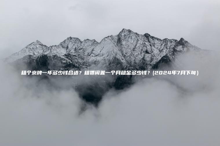租个京牌一年多少钱合适?租赁闲置一个月租金多少钱?(2024年7月下旬) 租个京牌一年多少钱合适?租赁闲置一个月租金多少钱?(2024年7月下旬)