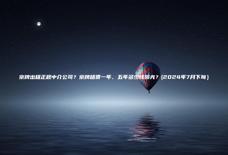 京牌出租正规中介公司?京牌租赁一年、五年多少钱曝光?(2024年7月下旬) 京牌出租正规中介公司?京牌租赁一年、五年多少钱曝光?(2024年7月下旬)