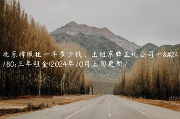 北京牌照租一年多少钱出租京牌正规公司一年三年租金2024年10月上旬更新