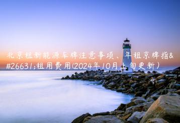 北京租新能源车牌注意事项年租京牌指标租用费用2024年10月上旬更新