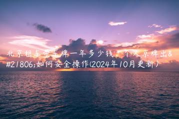 北京租车带车牌一年多少钱个人京牌出售如何安全操作2024年10月更新