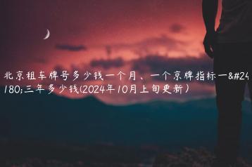 北京租车牌号多少钱一个月一个京牌指标一年三年多少钱2024年10月上旬更新