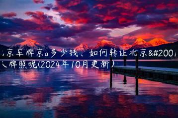 北京车牌京a多少钱如何转让北京个人牌照呢2024年10月更新