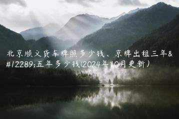 北京顺义货车牌照多少钱京牌出租三年五年多少钱2024年10月更新