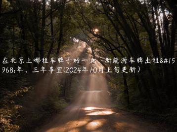 在北京上哪租车牌子好一点新能源车牌出租一年三年事宜2024年10月上旬更新