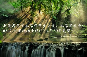 新能源租赁北京牌照多少钱北京新能源车牌指标出租2024年10月更新