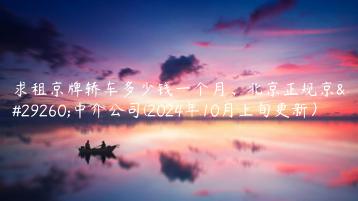 求租京牌轿车多少钱一个月北京正规京牌中介公司2024年10月上旬更新