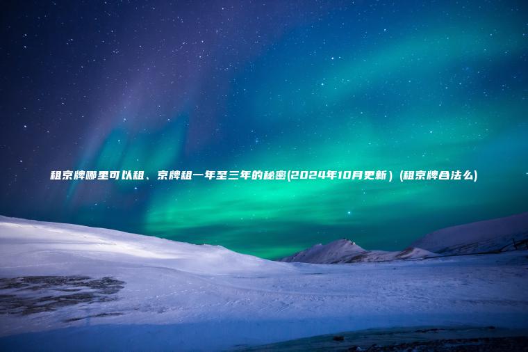 租京牌哪里可以租京牌租一年至三年的秘密2024年10月更新租京牌合法么