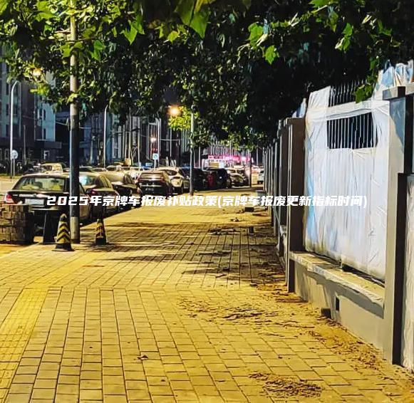 2025年京牌车报废补贴政策京牌车报废更新指标时间