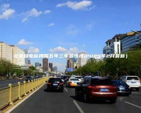 北京租电标牌照五年三年多少钱2025年2月最新