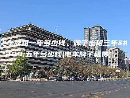 电车牌租一年多少钱 口袋车务 电车牌租一年多少钱牌子出租三年五年多少钱电车牌子租赁
