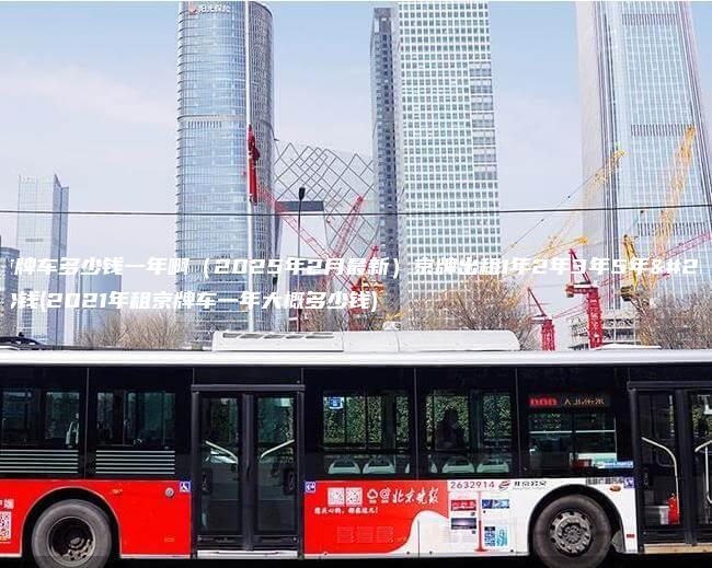 租京牌车多少钱一年啊2025年2月最新京牌出租1年2年3年5年多少钱2021年租京牌车一年大概多少钱