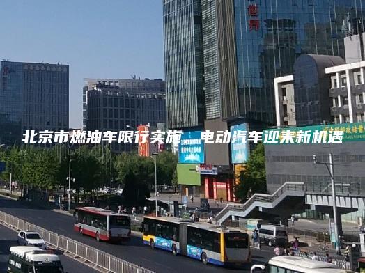 北京市燃油车限行实施电动汽车迎来新机遇