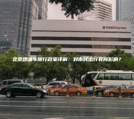 北京燃油车限行政策详解对市民出行有何影响