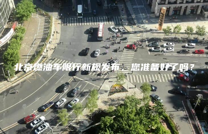 北京燃油车限行新规发布您准备好了吗