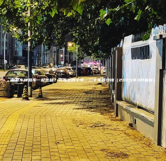 北京车牌和车一起出租闲置京牌十年二十年多少钱2025年3月最新