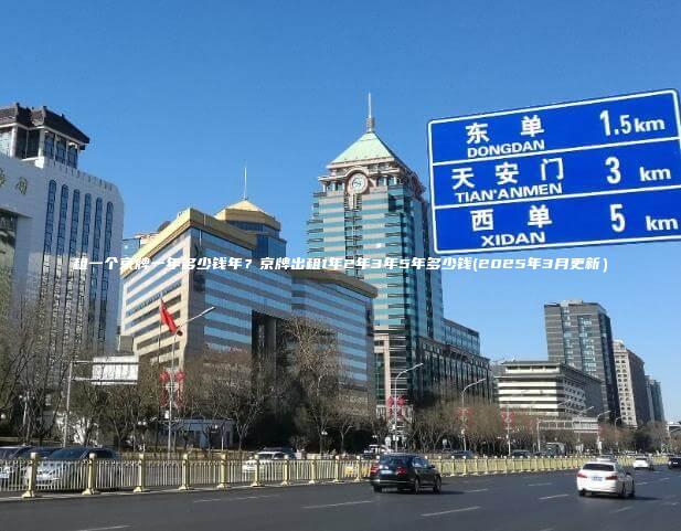 租一个京牌一年多少钱年?京牌出租1年2年3年5年多少钱(2025年3月更新) 租一个京牌一年多少钱年?京牌出租1年2年3年5年多少钱(2025年3月更新)