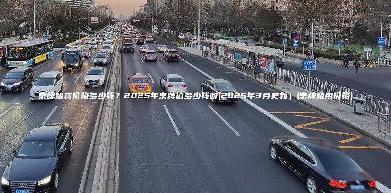 京牌租赁价格多少钱2025年京牌值多少钱呀2025年3月更新京牌租用价格