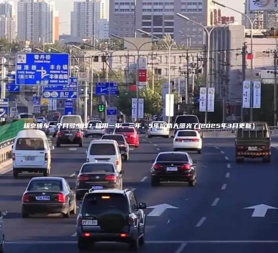 租京牌车一个月多少钱?租用一年、三年。5年价格大曝光了(2025年3月更新) 租京牌车一个月多少钱?租用一年、三年。5年价格大曝光了(2025年3月更新)
