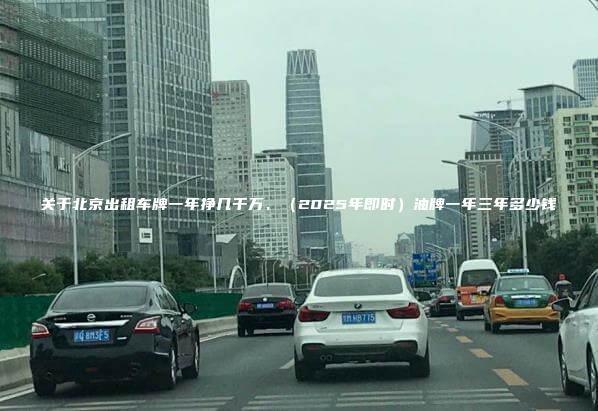 关于北京出租车牌一年、(2025年即时)油牌一年三年多少钱 关于北京出租车牌一年、(2025年即时)油牌一年三年多少钱