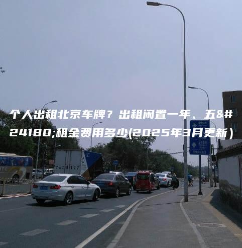 个人出租北京车牌出租闲置一年五年租金费用多少2025年3月更新