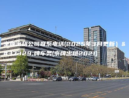 京牌出租公司联系电话2025年3月更新金牌车务京牌出租2021