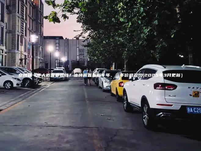 京牌租一年大概需要多钱油牌闲置指标一年三年价格多少2025年3月更新