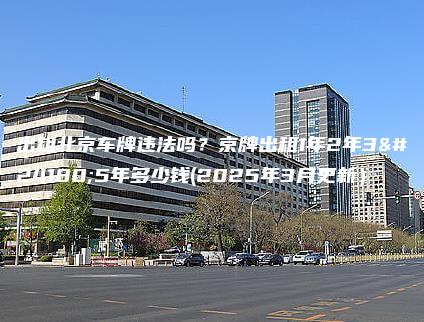 出租北京车牌违法吗京牌出租1年2年3年5年多少钱2025年3月更新