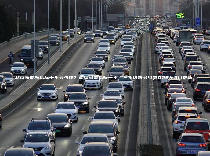 北京新能源指标十年多少钱油牌闲置指标一年三年价格多少2025年3月更新