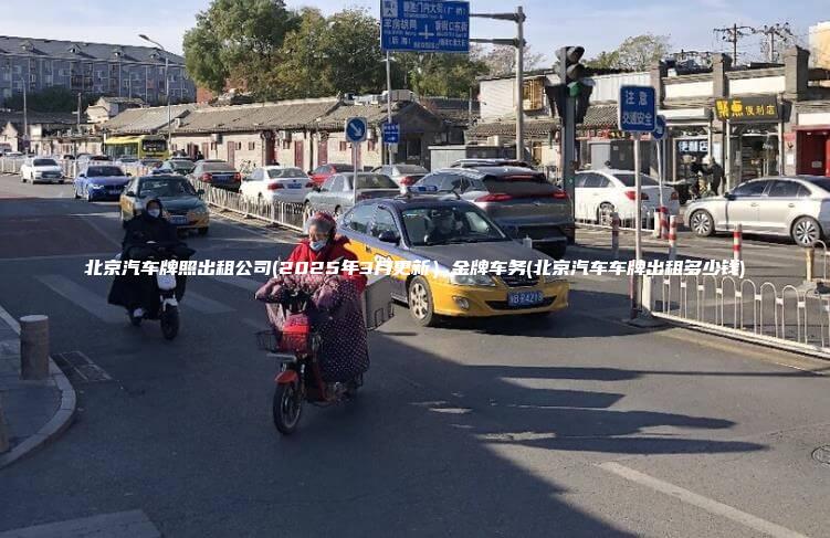 北京汽车牌照出租公司2025年3月更新金牌车务北京汽车车牌出租多少钱