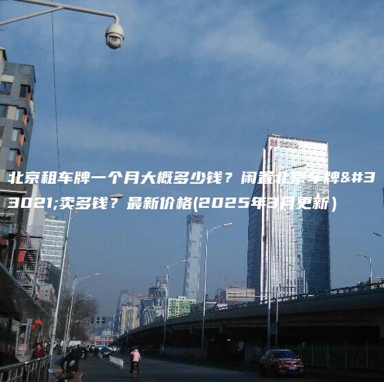 北京租车牌一个月大概多少钱闲置北京车牌能卖多钱最新价格2025年3月更新