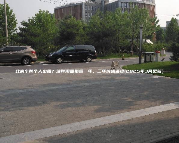 北京车牌个人出租油牌闲置指标一年三年价格多少2025年3月更新