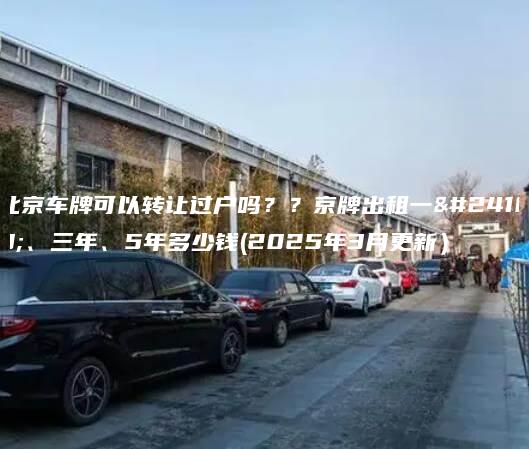 北京车牌可以转让过户吗京牌出租一年三年5年多少钱2025年3月更新