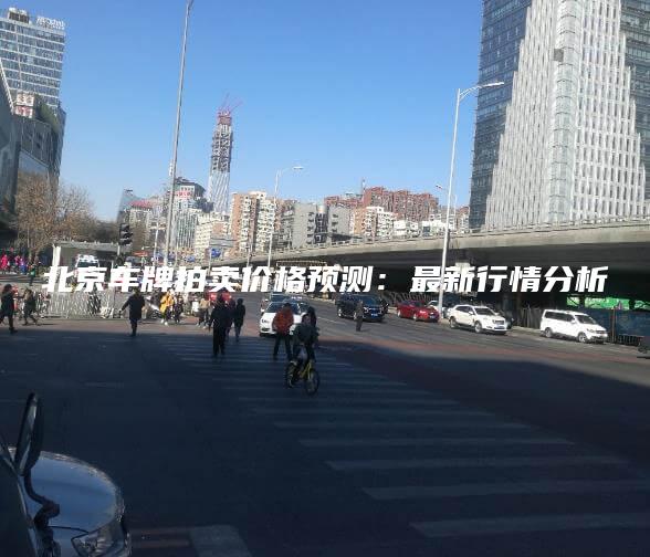 北京车牌拍卖价格预测最新行情分析