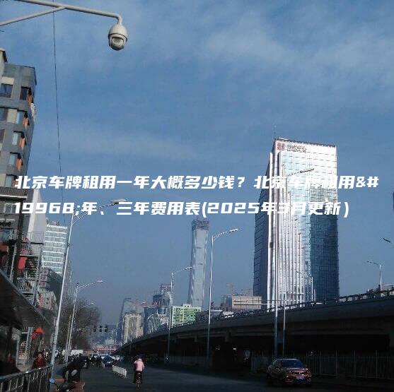 北京车牌租用一年大概多少钱北京车牌租用一年三年费用表2025年3月更新