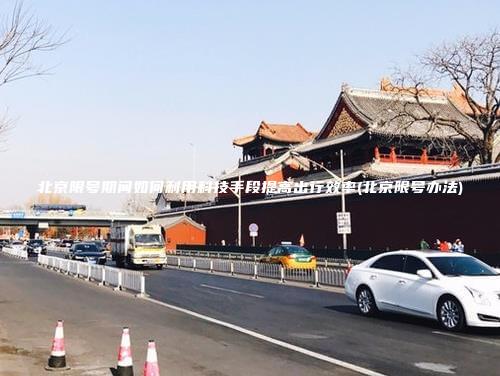北京限号期间如何利用科技手段提高出行效率北京限号办法