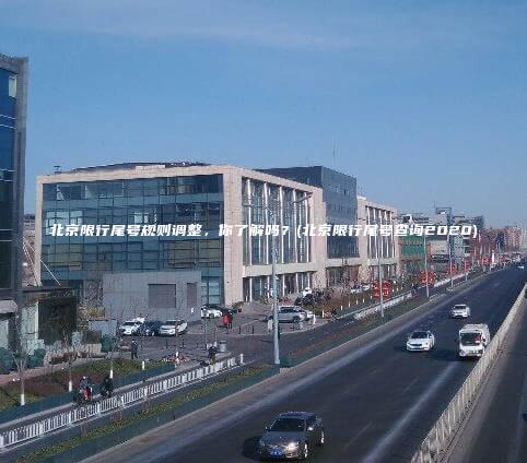北京限行尾号规则调整你了解吗北京限行尾号查询2020