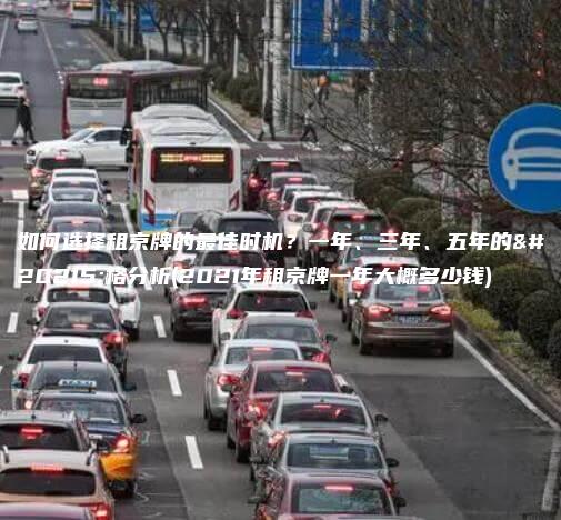 如何选择租京牌的最佳时机一年三年五年的价格分析2021年租京牌一年大概多少钱