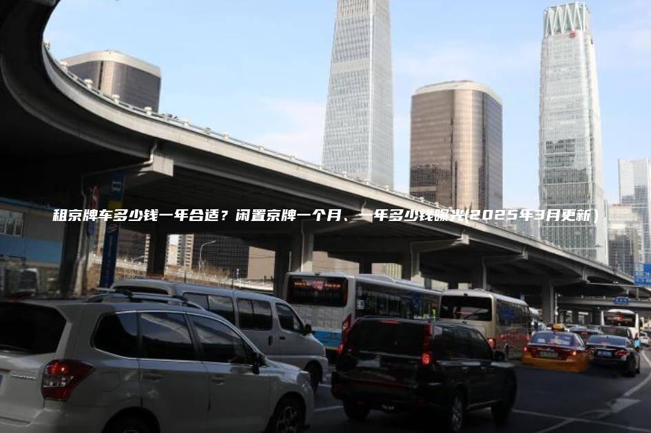 租京牌车多少钱一年合适闲置京牌一个月一年多少钱曝光2025年3月更新