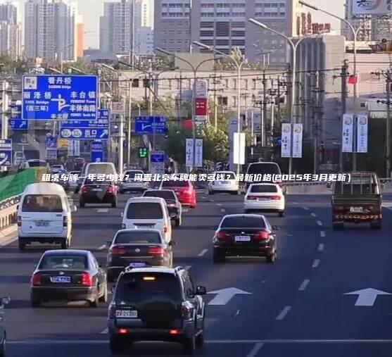 租京车牌一年多少钱闲置北京车牌能卖多钱最新价格2025年3月更新